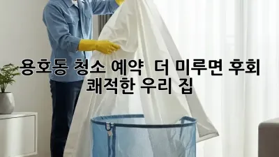 용호동 청소 예약 ⏰ 더 미루면 후회! ✨ 쾌적한 우리 집