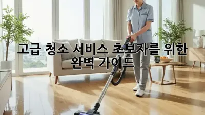 고급 청소 서비스, 초보자를 위한 완벽 가이드 ✨