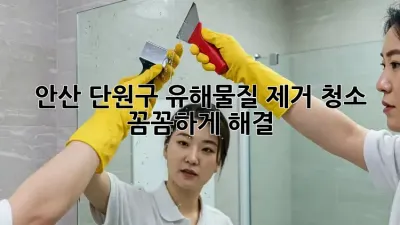 안산 단원구 유해물질 제거 청소, ✨ 꼼꼼하게 해결!