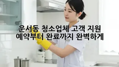 운서동 청소업체 고객 지원🥇: 예약부터 완료까지 완벽하게! 💯