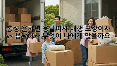 홍성 은하면 용달이사 대행: 포장이사 vs 용달이사, 무엇이 나에게 맞을까요?