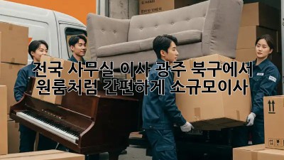 전국 사무실 이사🚚 광주 북구에서 원룸처럼 간편하게! #소규모이사