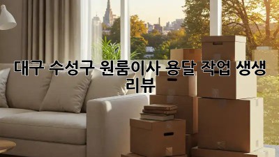 대구 수성구 원룸이사 용달 작업 생생 리뷰 🚚💨