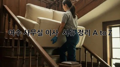 여수 사무실 이사 🚚 서류 정리 A to Z!