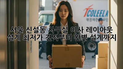 서울 신설동 사무실 이사 레이아웃 설계: 최저가 견적부터 완벽 설계까지! ✨