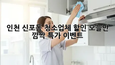 인천 신포동 청소업체 할인: 오늘만! 깜짝 특가 이벤트!