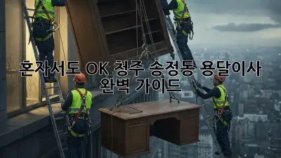 혼자서도 OK! 청주 송정동 용달이사 완벽 가이드