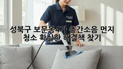 성북구 보문동4가 층간소음 먼지 청소: 확실한 해결책 찾기