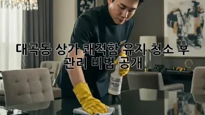 대곡동 상가 쾌적함 유지🧹 청소 후 관리 비법 공개! ✨