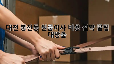 대전 봉산동 원룸이사, 💰비용 절약 꿀팁💰 대방출!