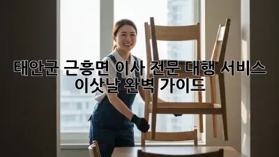 태안군 근흥면 이사 전문 대행 서비스: 이삿날 완벽 가이드