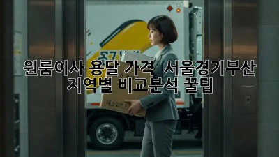원룸이사 용달 가격 🚚 서울/경기/부산 지역별 비교분석 꿀팁!