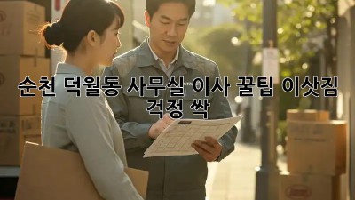 순천 덕월동 사무실 이사 꿀팁🍯 이삿짐 걱정 싹!