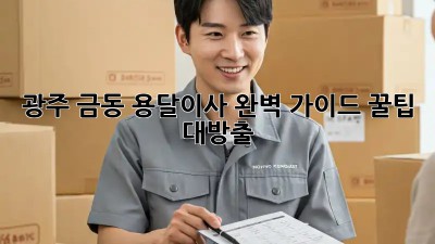 광주 금동 용달이사🚚💨 완벽 가이드: 꿀팁 대방출!