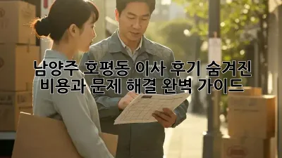 남양주 호평동 이사 후기: 숨겨진 비용과 문제 해결 완벽 가이드