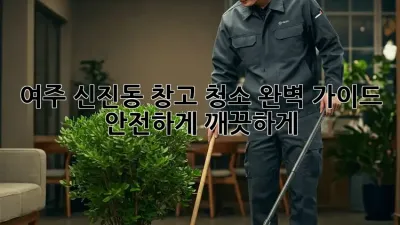 여주 신진동 창고 청소 완벽 가이드: 안전하게 깨끗하게!