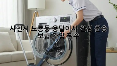 사천시 노룡동 용달이사🚚 안심 운송? 보험 가입 필수!🛡️