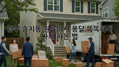 광주 송치동 원룸이사🚚 용달, 똑똑하게 싸게 하는 법!💰