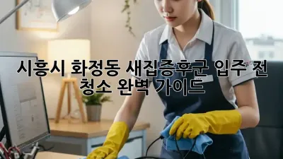 시흥시 화정동 새집증후군? 입주 전 청소 완벽 가이드!