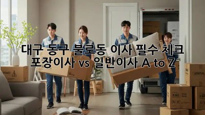 대구 동구 불로동 이사🏡 필수 체크! 포장이사 vs 일반이사 A to Z