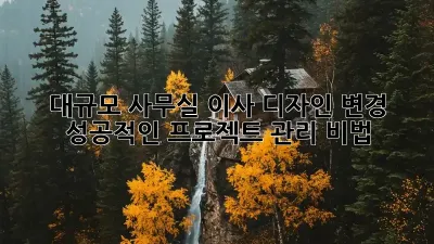 대규모 사무실 이사 디자인 변경, 성공적인 프로젝트 관리 비법!