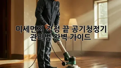 미세먼지 걱정 끝! 공기청정기 관리법 완벽 가이드
