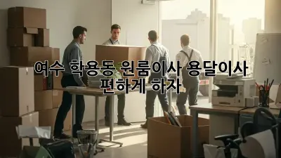 여수 학용동 원룸이사, 용달이사 편하게 하자!