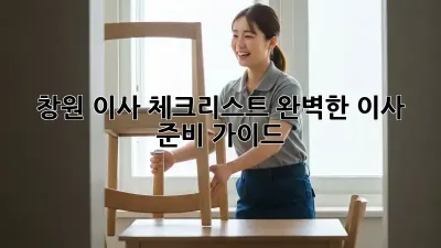 창원 이사 체크리스트: 완벽한 이사 준비 가이드