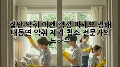 집안 악취? 이젠 걱정 마세요! 김해 대동면 악취 제거 청소 전문가의 노하우