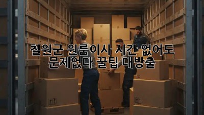 ⏰ 철원군 원룸이사, 시간 없어도 문제없다! 꿀팁 대방출 ✨