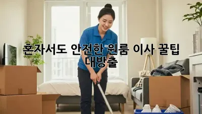 혼자서도 안전한 원룸 이사, 꿀팁 대방출!