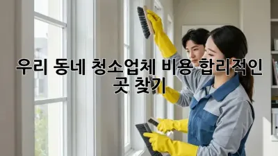 우리 동네 청소업체 비용, 합리적인 곳 찾기! 🧹✨