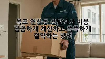 목포 연산동 용달이사, 비용 꼼꼼하게 계산하고 똑똑하게 절약하는 방법!