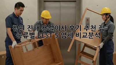 창원 진해 용달이사 후기 추천👍 짐 종류별 BEST 5 업체 비교분석