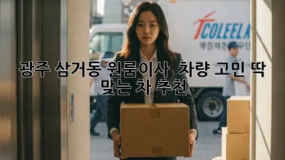광주 삼거동 원룸이사 🚚💨 차량 고민? 딱 맞는 차 추천!