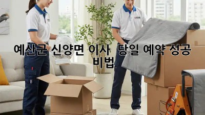 💨 예산군 신양면 이사, 🚀 당일 예약 성공 비법!