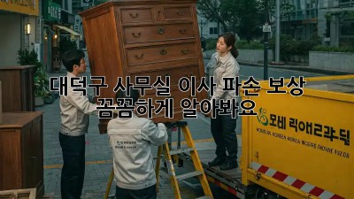 대덕구 사무실 이사 파손 보상, 꼼꼼하게 알아봐요! 📦🏢