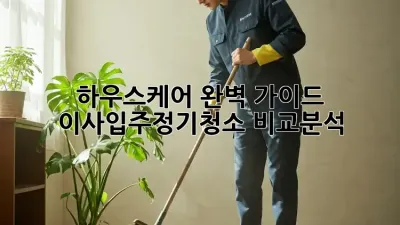 하우스케어 완벽 가이드: 이사/입주/정기청소 비교분석