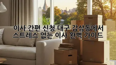 이사 간편 신청: 대구 감삼동에서 스트레스 없는 이사 완벽 가이드