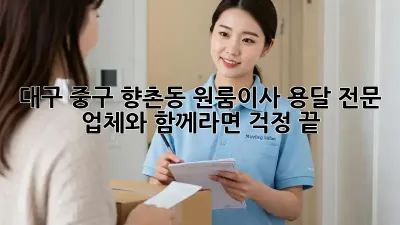 대구 중구 향촌동 원룸이사? 용달 전문 업체와 함께라면 걱정 끝!