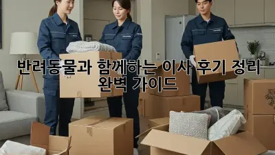 반려동물과 함께하는 이사, 후기 정리 완벽 가이드