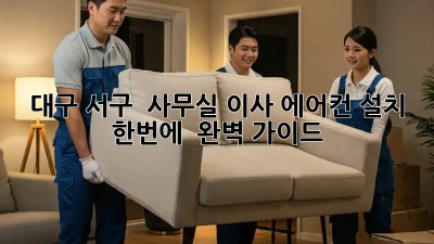 대구 서구 🏢 사무실 이사, 에어컨 설치 한번에! 💨 완벽 가이드
