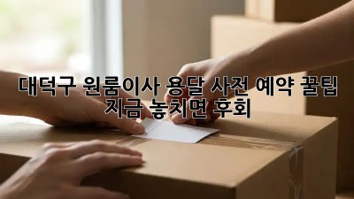 대덕구 원룸이사 용달 사전 예약 꿀팁🍯 지금 놓치면 후회!