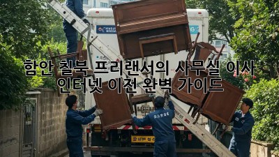 함안 칠북 프리랜서의 사무실 이사 인터넷 이전 완벽 가이드 🚀