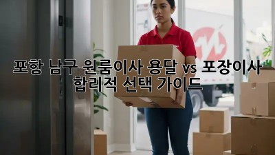 포항 남구 원룸이사, 용달 vs 포장이사 🤔 합리적 선택 가이드 🚚