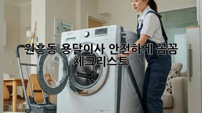 원흥동 용달이사 안전하게! 꼼꼼 체크리스트 🚚💡
