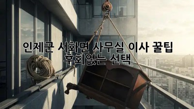 인제군 서화면 사무실 이사 꿀팁🍯: 후회없는 선택!
