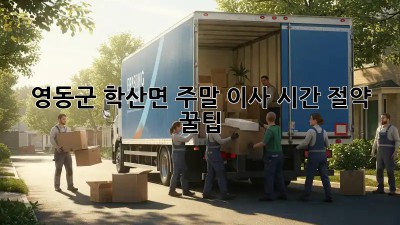 ⏰영동군 학산면 주말 이사, 시간 절약 꿀팁🍯