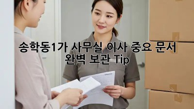 송학동1가 사무실 이사, 중요 문서 완벽 보관 Tip! 🔐