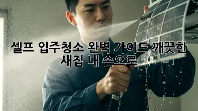 셀프 입주청소 완벽 가이드: 깨끗한 새집, 내 손으로!